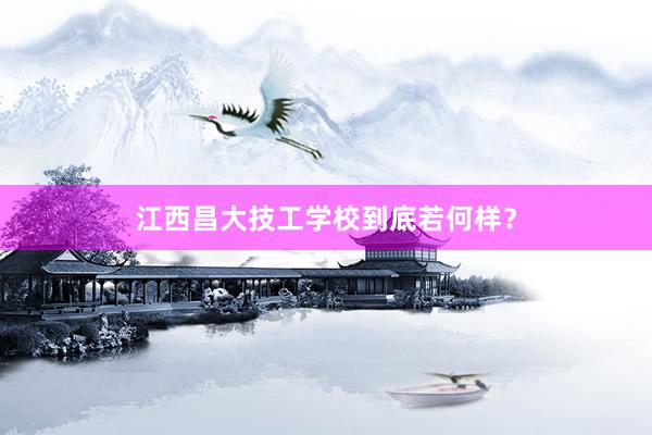 江西昌大技工学校到底若何样？
