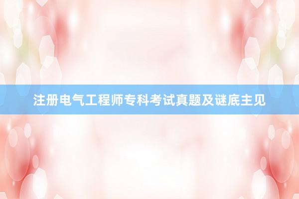 注册电气工程师专科考试真题及谜底主见