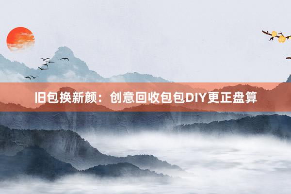 旧包换新颜：创意回收包包DIY更正盘算